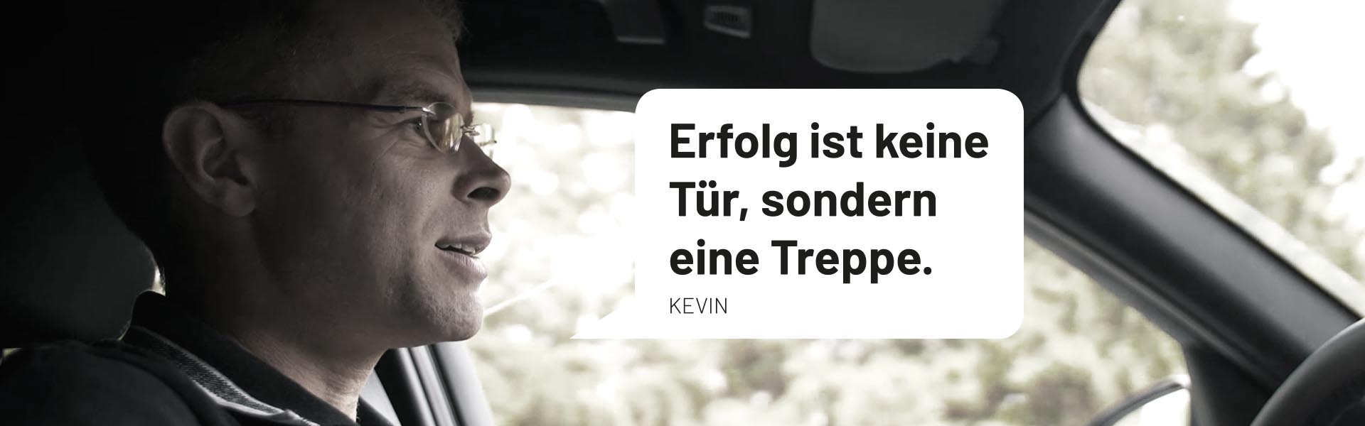 Foto von Kevin im Auto mit Zitat: Erfolg ist keine Tür, sondern eine Treppe